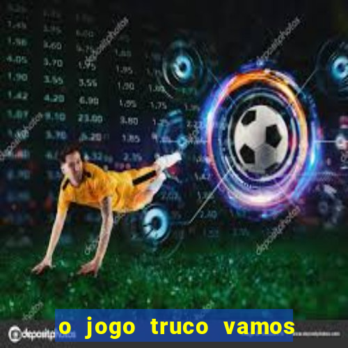 o jogo truco vamos paga mesmo